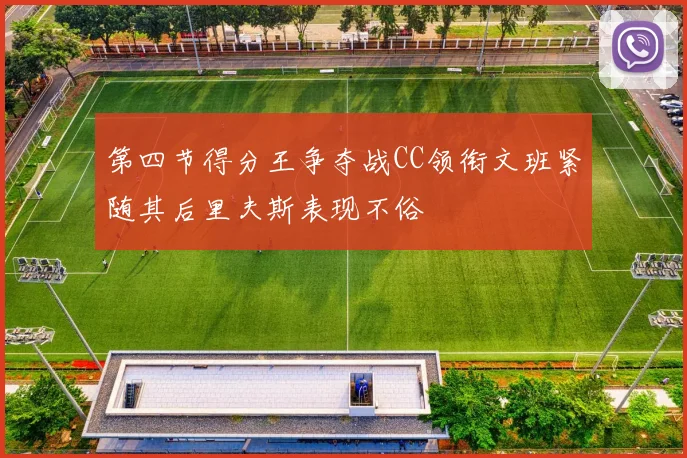 第四节得分王争夺战CC领衔文班紧随其后里夫斯表现不俗