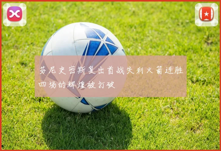 芬尼史密斯复出首战失利火箭连胜四场的辉煌被打破