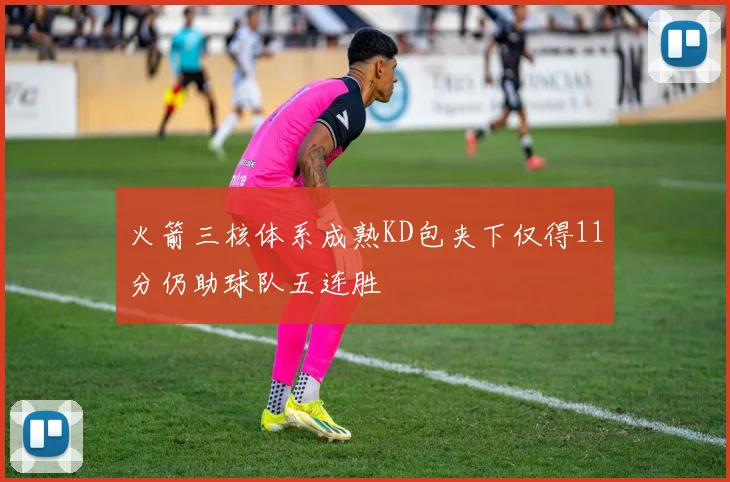 火箭三核体系成熟KD包夹下仅得11分仍助球队五连胜