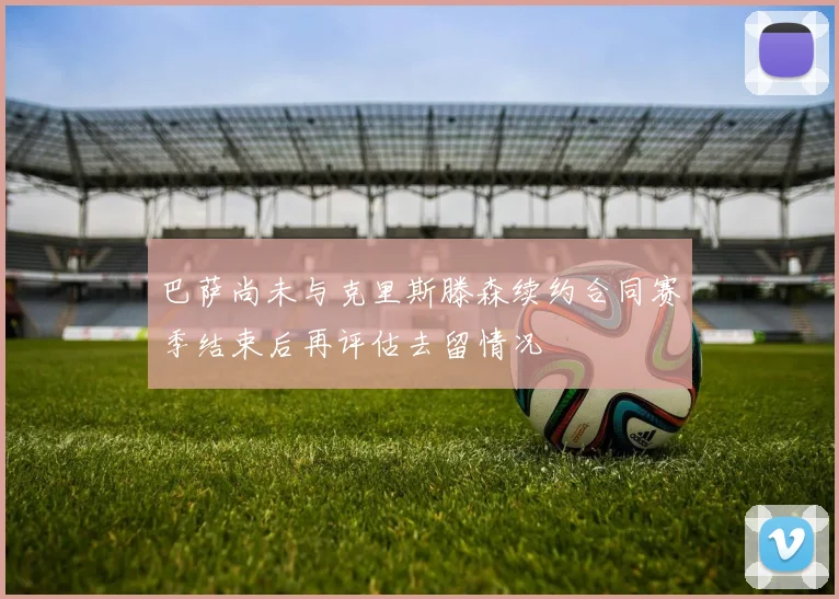 巴萨尚未与克里斯滕森续约合同赛季结束后再评估去留情况
