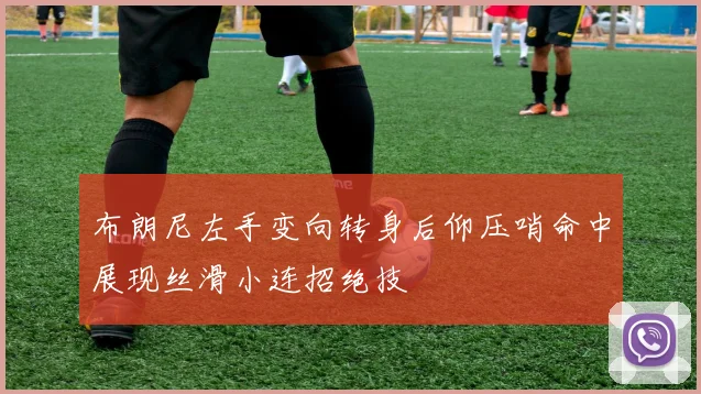布朗尼左手变向转身后仰压哨命中展现丝滑小连招绝技
