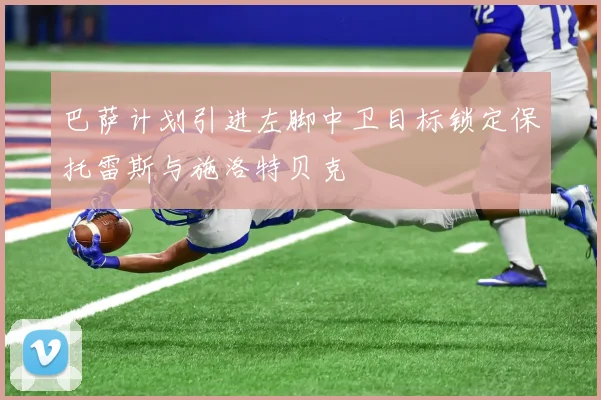 巴萨计划引进左脚中卫目标锁定保托雷斯与施洛特贝克