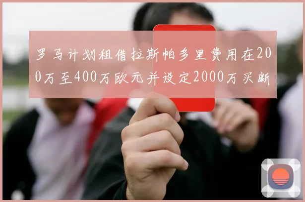 罗马计划租借拉斯帕多里费用在200万至400万欧元并设定2000万买断条款