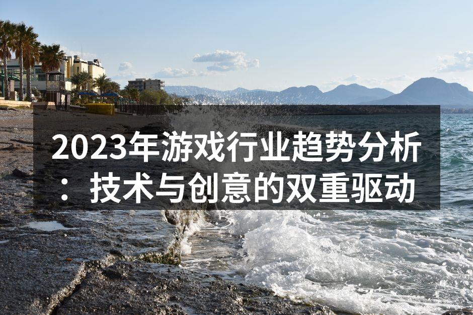 2023年游戏行业趋势分析:技术与创意的