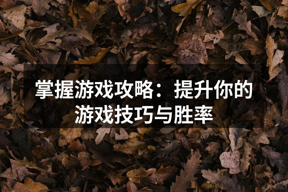 掌握游戏攻略：提升你的游戏技巧与胜率