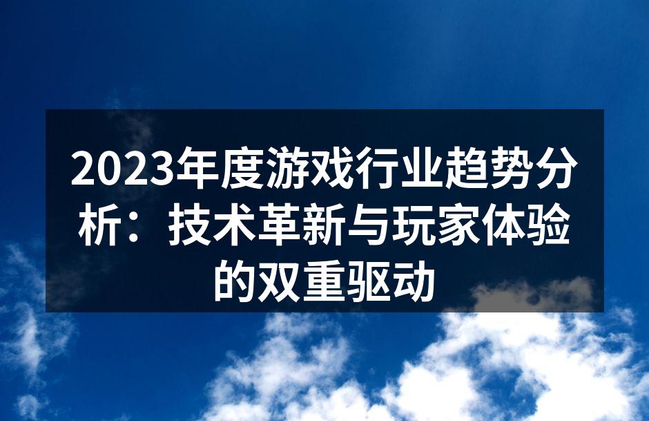 2023年度游戏行业趋势分析：技术革新与