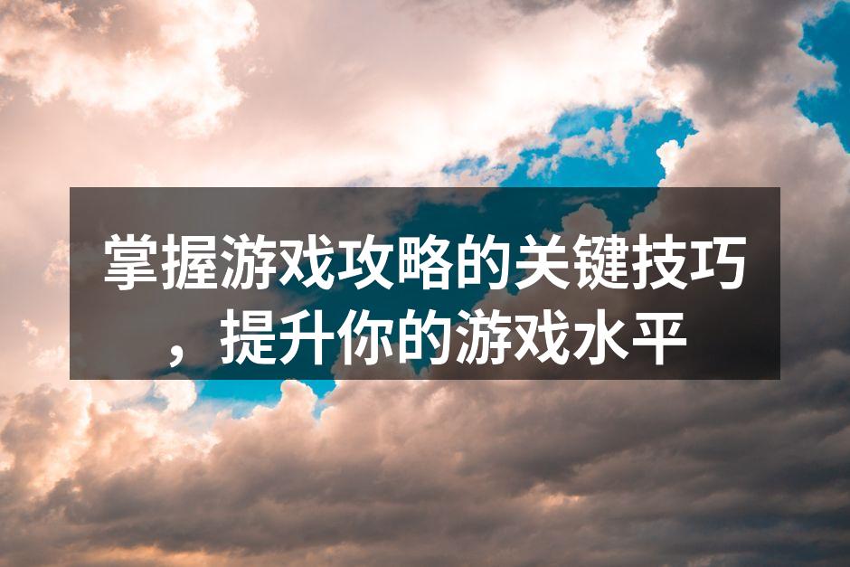 掌握游戏攻略的关键技巧，提升你的游戏水平