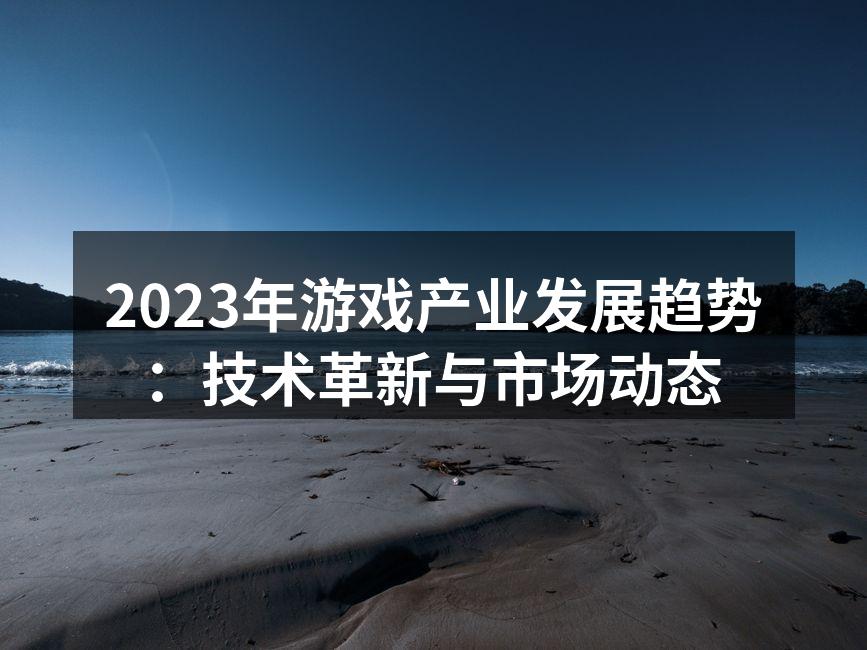 2023年游戏产业发展趋势：技术革新与市
